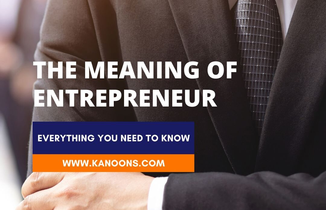 The Meaning of Entrepreneur: Everything You Need to Know